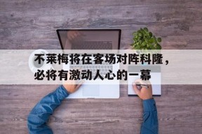 易游体育中心-不莱梅将在客场对阵科隆，必将有激动人心的一幕的简单介绍