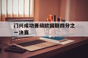 易游体育官方-门兴成功晋级欧国联四分之一决赛(门兴vs国际米兰欧冠)